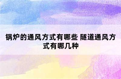 锅炉的通风方式有哪些 隧道通风方式有哪几种